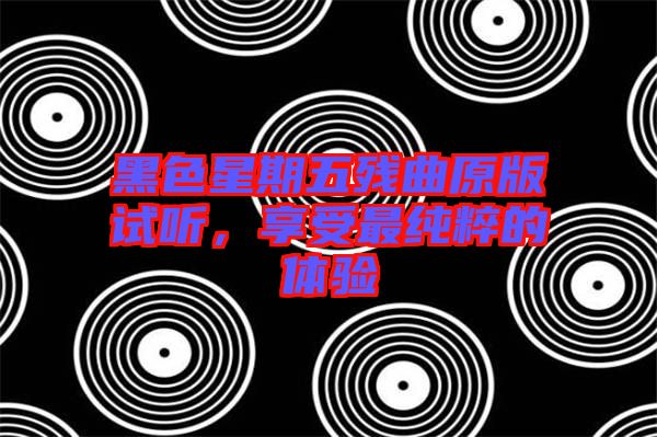 黑色星期五殘曲原版試聽，享受最純粹的體驗(yàn)
