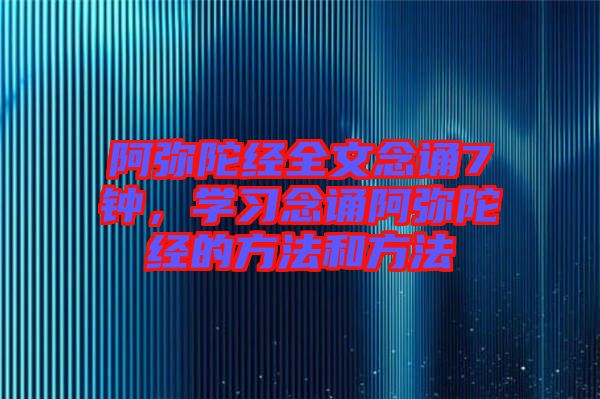阿彌陀經(jīng)全文念誦7鐘，學(xué)習(xí)念誦阿彌陀經(jīng)的方法和方法