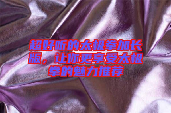 超好聽的太極拳加長版，讓你更享受太極拳的魅力推薦