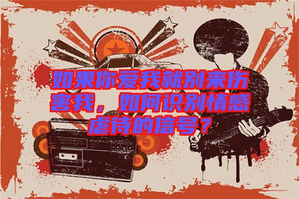 如果你愛我就別來傷害我，如何識別情感虐待的信號？