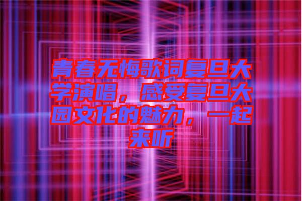 青春無悔歌詞復(fù)旦大學(xué)演唱，感受復(fù)旦大園文化的魅力，一起來聽
