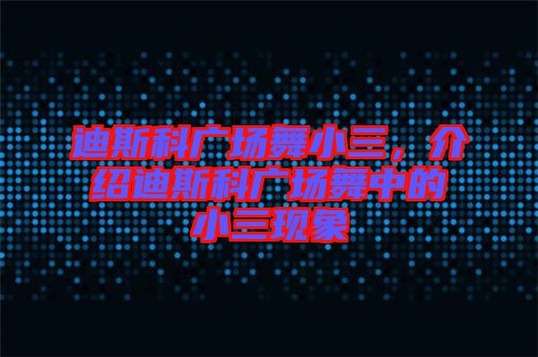 迪斯科廣場舞小三，介紹迪斯科廣場舞中的小三現(xiàn)象