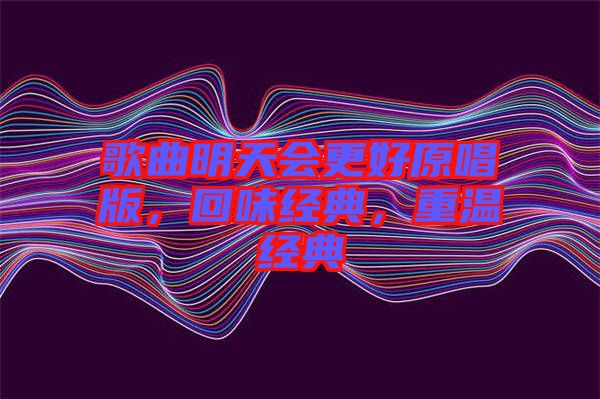 歌曲明天會(huì)更好原唱版，回味經(jīng)典，重溫經(jīng)典