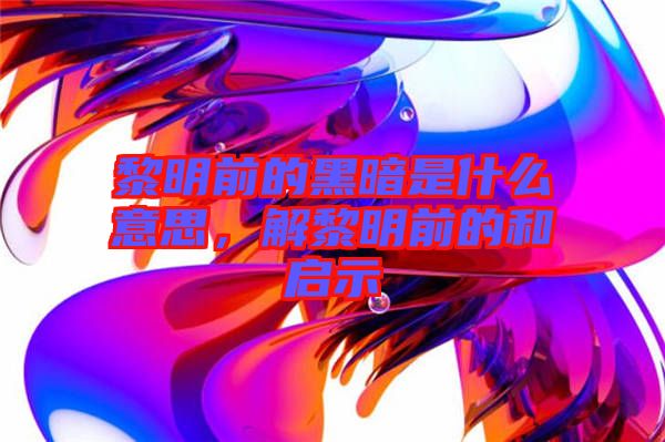 黎明前的黑暗是什么意思，解黎明前的和啟示