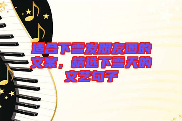 適合下雪發(fā)朋友圈的文案，精選下雪天的文藝句子