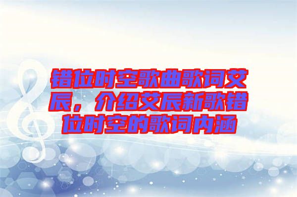 錯(cuò)位時(shí)空歌曲歌詞艾辰，介紹艾辰新歌錯(cuò)位時(shí)空的歌詞內(nèi)涵