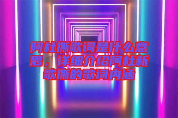 阿杜撕歌詞是什么意思，詳細(xì)介紹阿杜新歌撕的歌詞內(nèi)涵
