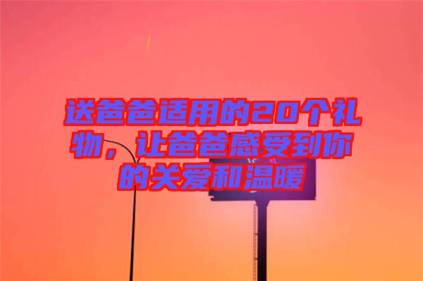 送爸爸適用的20個禮物，讓爸爸感受到你的關(guān)愛和溫暖