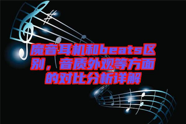魔音耳機和beats區(qū)別，音質外觀等方面的對比分析詳解