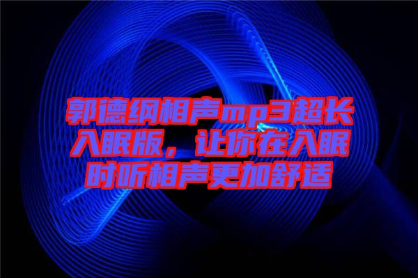 郭德綱相聲mp3超長(zhǎng)入眠版，讓你在入眠時(shí)聽相聲更加舒適