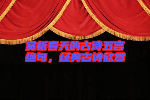 賞析春天的古詩(shī)五言絕句，經(jīng)典古詩(shī)欣賞