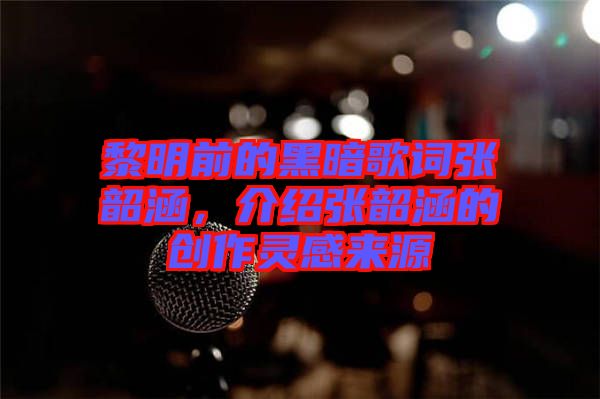 黎明前的黑暗歌詞張韶涵，介紹張韶涵的創(chuàng)作靈感來源
