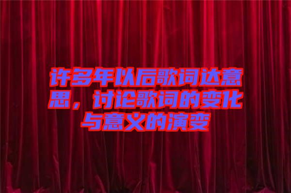 許多年以后歌詞達(dá)意思，討論歌詞的變化與意義的演變