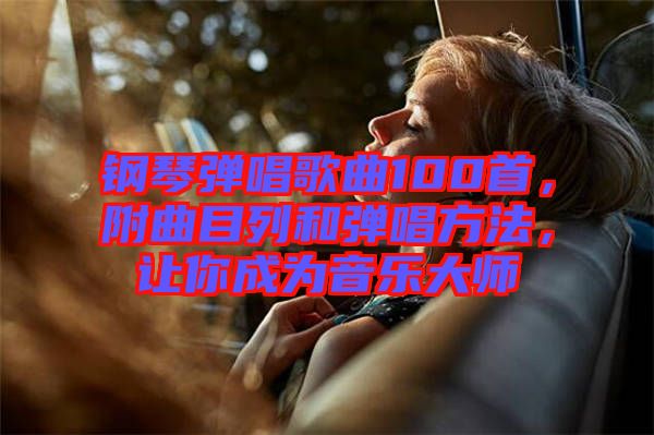 鋼琴彈唱歌曲100首，附曲目列和彈唱方法，讓你成為音樂大師