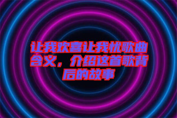 讓我歡喜讓我憂歌曲含義，介紹這首歌背后的故事