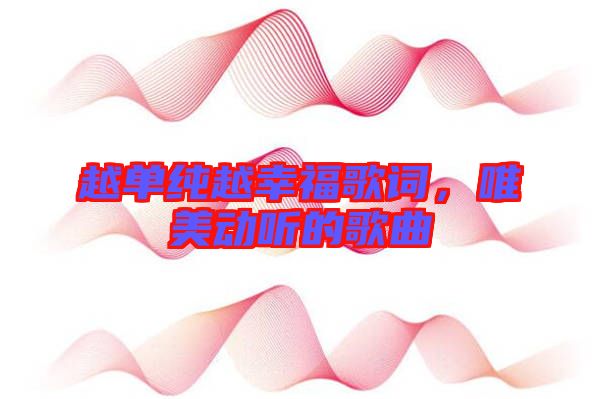 越單純越幸福歌詞，唯美動(dòng)聽的歌曲