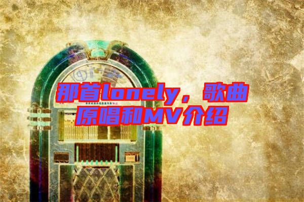 那首lonely，歌曲原唱和MV介紹