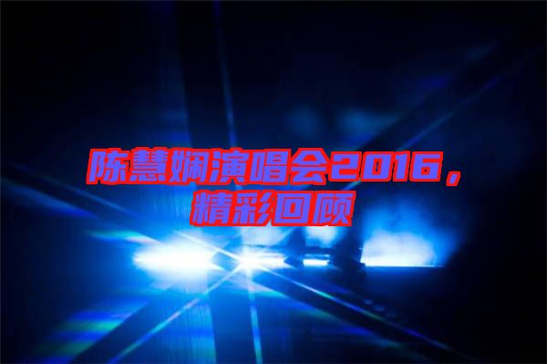陳慧嫻演唱會2016，精彩回顧