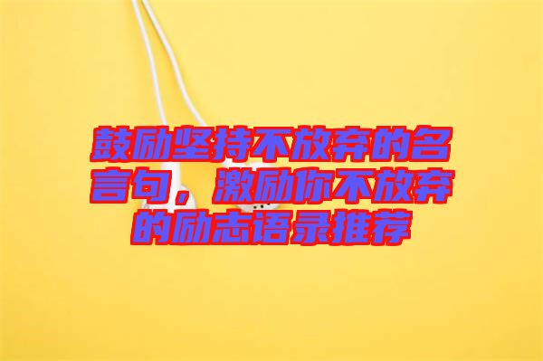 鼓勵堅持不放棄的名言句，激勵你不放棄的勵志語錄推薦