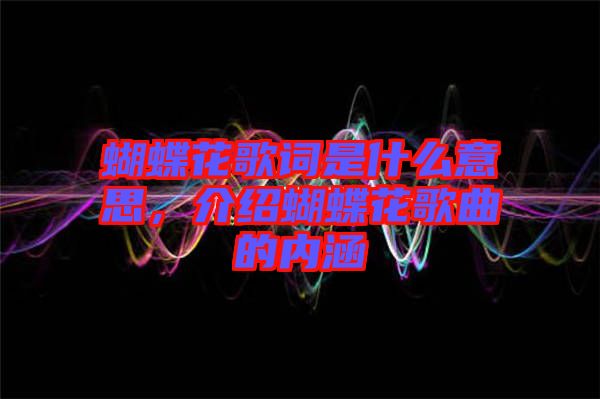 蝴蝶花歌詞是什么意思，介紹蝴蝶花歌曲的內(nèi)涵