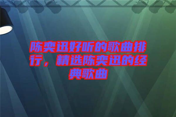 陳奕迅好聽的歌曲排行，精選陳奕迅的經(jīng)典歌曲