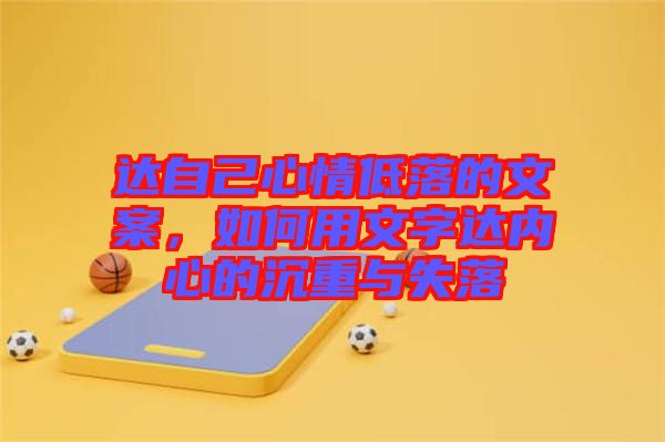 達(dá)自己心情低落的文案，如何用文字達(dá)內(nèi)心的沉重與失落
