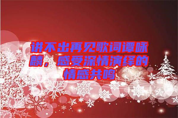 講不出再見歌詞譚詠麟，感受深情演繹的情感共鳴