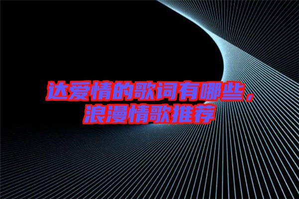 達愛情的歌詞有哪些，浪漫情歌推薦