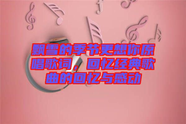 飄雪的季節(jié)更想你原唱歌詞，回憶經(jīng)典歌曲的回憶與感動(dòng)