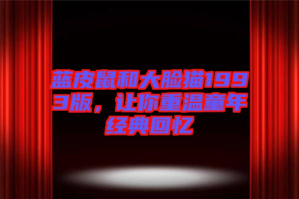 藍(lán)皮鼠和大臉貓1993版，讓你重溫童年經(jīng)典回憶