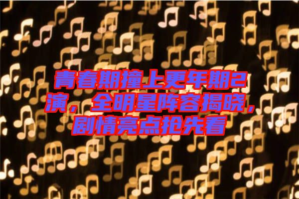 青春期撞上更年期2演，全明星陣容揭曉，劇情亮點搶先看