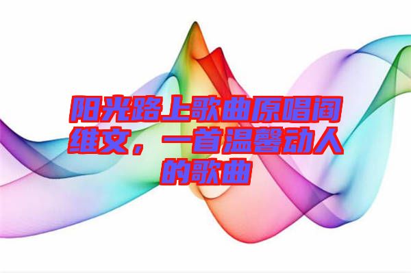陽(yáng)光路上歌曲原唱閻維文，一首溫馨動(dòng)人的歌曲