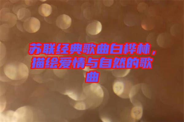 蘇聯(lián)經典歌曲白樺林，描繪愛情與自然的歌曲