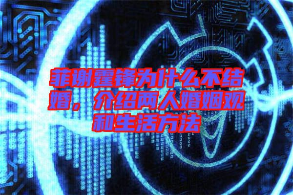 菲謝霆鋒為什么不結(jié)婚，介紹兩人婚姻觀和生活方法