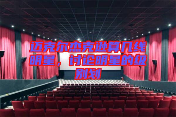 邁克爾杰克遜算幾線明星，討論明星的級(jí)別劃
