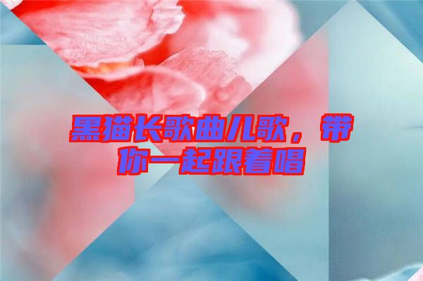 黑貓長(zhǎng)歌曲兒歌，帶你一起跟著唱