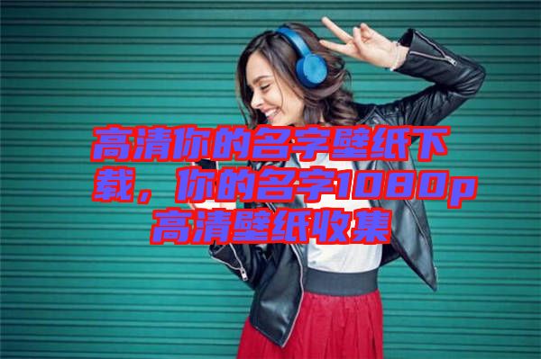 高清你的名字壁紙下載，你的名字1080p高清壁紙收集