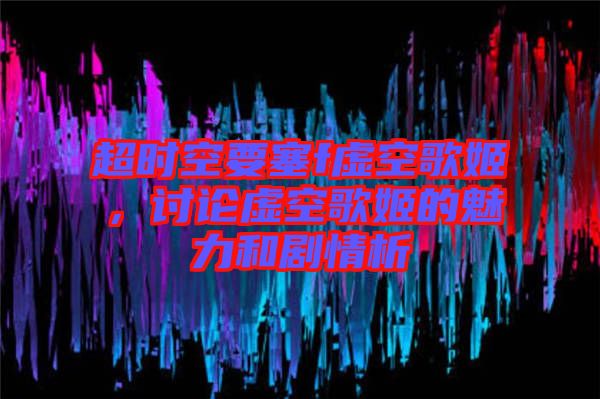 超時空要塞f虛空歌姬，討論虛空歌姬的魅力和劇情析