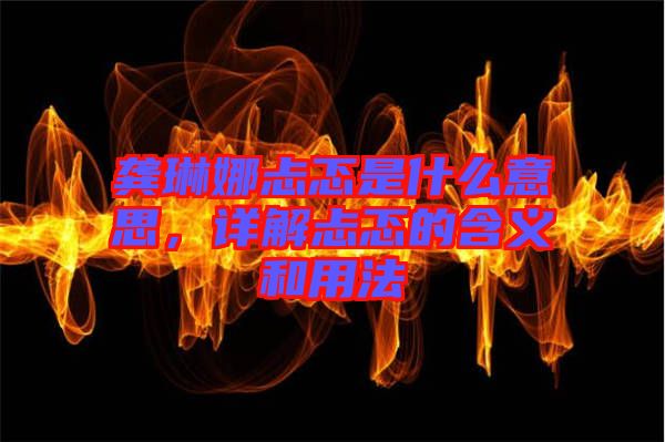 龔琳娜忐忑是什么意思，詳解忐忑的含義和用法