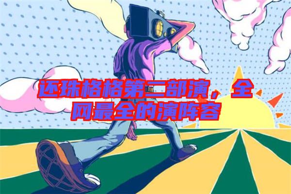 還珠格格第二部演，全網最全的演陣容