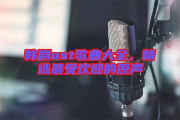 韓劇ost歌曲大全，精選最受歡迎的原聲
