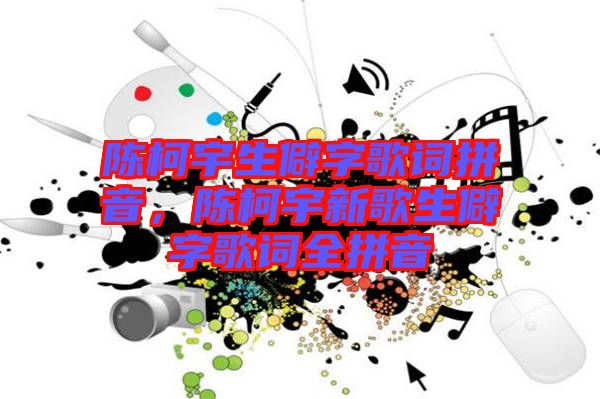 陳柯宇生僻字歌詞拼音，陳柯宇新歌生僻字歌詞全拼音