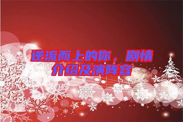 逆流而上的你，劇情介紹及演陣容