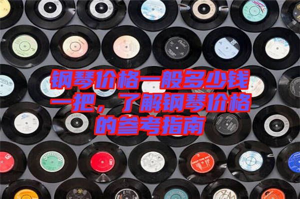 鋼琴價格一般多少錢一把，了解鋼琴價格的參考指南