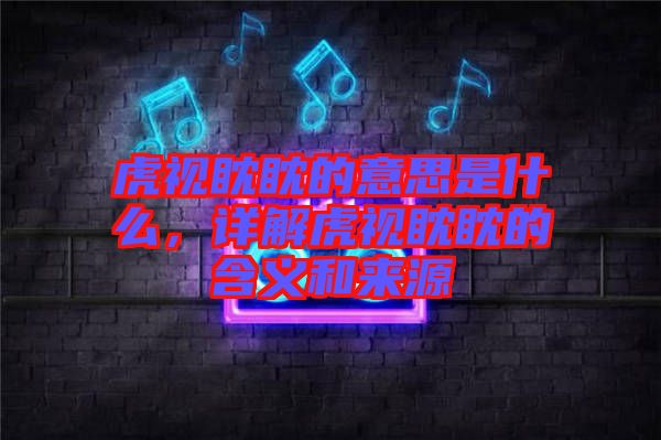 虎視眈眈的意思是什么，詳解虎視眈眈的含義和來(lái)源