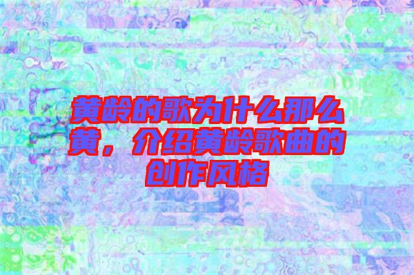 黃齡的歌為什么那么黃，介紹黃齡歌曲的創(chuàng)作風(fēng)格