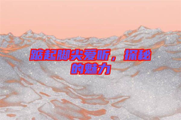 踮起腳尖愛聽，探秘的魅力