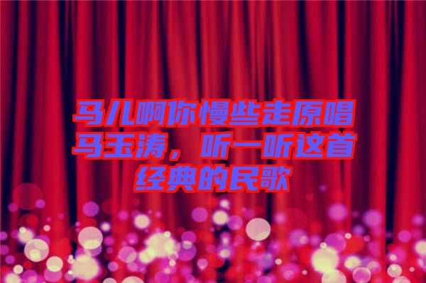 馬兒啊你慢些走原唱馬玉濤，聽一聽這首經(jīng)典的民歌