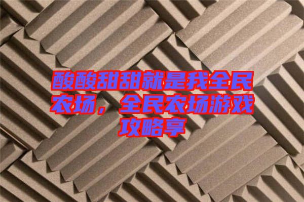 酸酸甜甜就是我全民農(nóng)場(chǎng)，全民農(nóng)場(chǎng)游戲攻略享