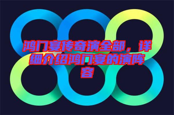 鴻門宴傳奇演全部，詳細(xì)介紹鴻門宴的演陣容